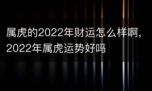 属虎的2022年财运怎么样啊，2022年属虎运势好吗