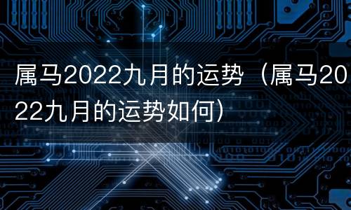 属马2022九月的运势（属马2022九月的运势如何）