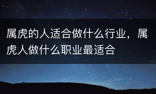属虎的人适合做什么行业，属虎人做什么职业最适合