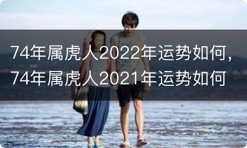 74年属虎人2022年运势如何，74年属虎人2021年运势如何