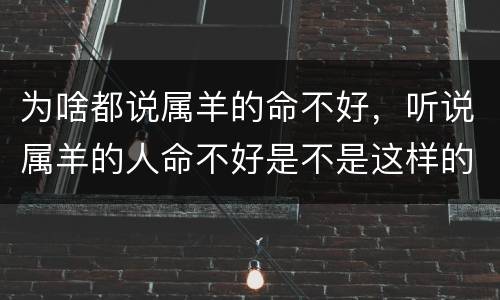 为啥都说属羊的命不好，听说属羊的人命不好是不是这样的