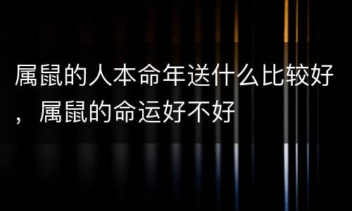 属鼠的人本命年送什么比较好，属鼠的命运好不好