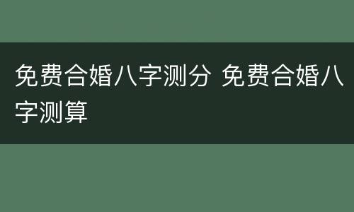 免费合婚八字测分 免费合婚八字测算