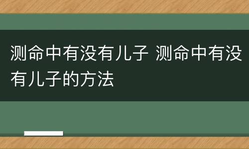 测命中有没有儿子 测命中有没有儿子的方法