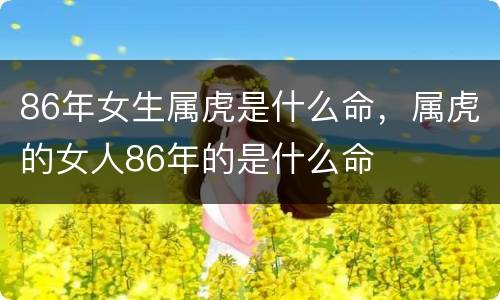 86年女生属虎是什么命，属虎的女人86年的是什么命