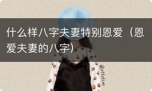 什么样八字夫妻特别恩爱（恩爱夫妻的八字）