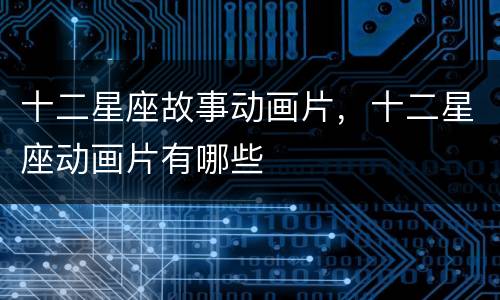 十二星座故事动画片，十二星座动画片有哪些