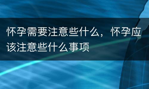 怀孕需要注意些什么，怀孕应该注意些什么事项