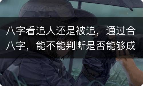 八字看追人还是被追，通过合八字，能不能判断是否能够成功追求到一个人？