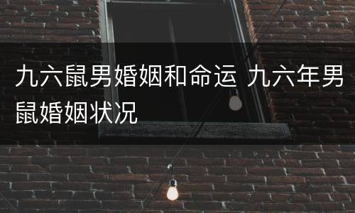 九六鼠男婚姻和命运 九六年男鼠婚姻状况