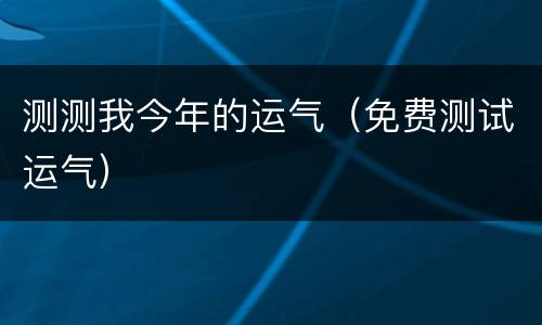 测测我今年的运气（免费测试运气）