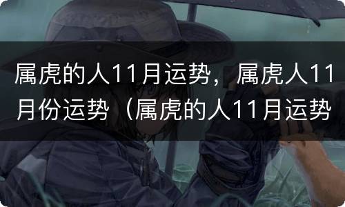 属虎的人11月运势，属虎人11月份运势（属虎的人11月运势,属虎人11月份运势怎么样）