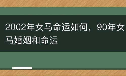 2002年女马命运如何，90年女马婚姻和命运