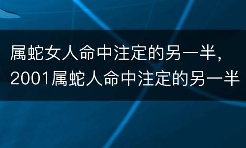 属蛇女人命中注定的另一半，2001属蛇人命中注定的另一半