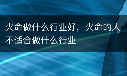 火命做什么行业好，火命的人不适合做什么行业