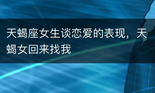 天蝎座女生谈恋爱的表现，天蝎女回来找我