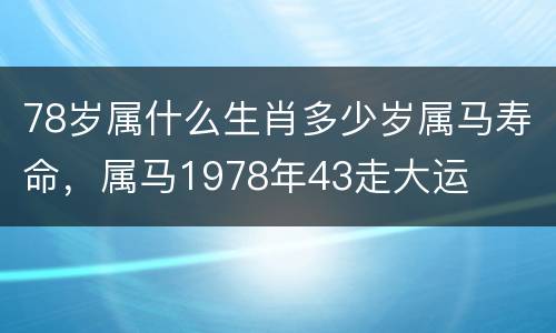 78岁属什么生肖多少岁属马寿命，属马1978年43走大运