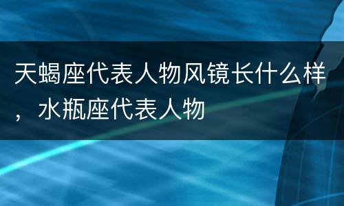 天蝎座代表人物风镜长什么样，水瓶座代表人物