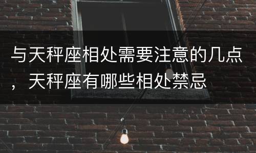 与天秤座相处需要注意的几点，天秤座有哪些相处禁忌