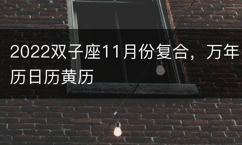 2022双子座11月份复合，万年历日历黄历