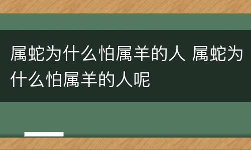 属蛇为什么怕属羊的人 属蛇为什么怕属羊的人呢