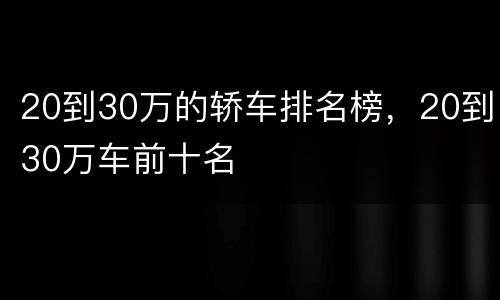 20到30万的轿车排名榜，20到30万车前十名