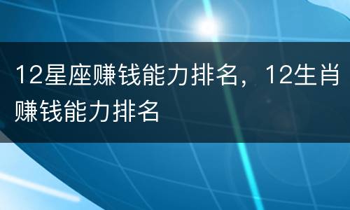 12星座赚钱能力排名，12生肖赚钱能力排名