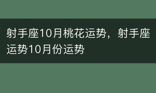 射手座10月桃花运势，射手座运势10月份运势