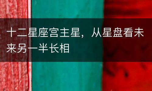 十二星座宫主星，从星盘看未来另一半长相