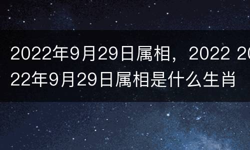 2022年9月29日属相，2022 2022年9月29日属相是什么生肖