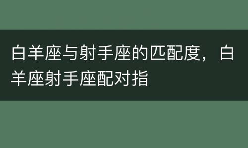 白羊座与射手座的匹配度，白羊座射手座配对指