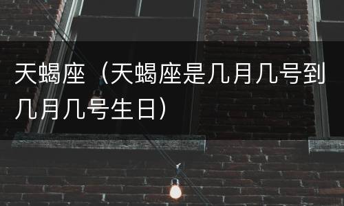 天蝎座（天蝎座是几月几号到几月几号生日）