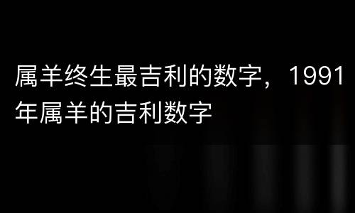 属羊终生最吉利的数字，1991年属羊的吉利数字