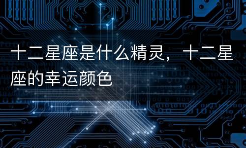 十二星座是什么精灵，十二星座的幸运颜色