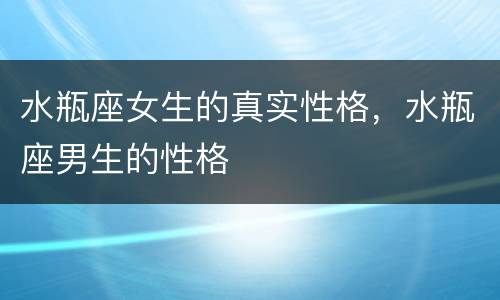 水瓶座女生的真实性格，水瓶座男生的性格