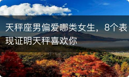 天秤座男偏爱哪类女生，8个表现证明天秤喜欢你