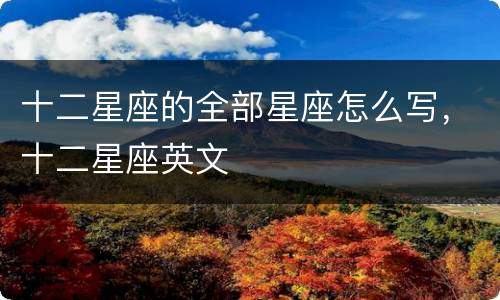 十二星座的全部星座怎么写，十二星座英文
