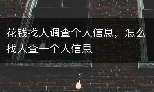 花钱找人调查个人信息，怎么找人查一个人信息