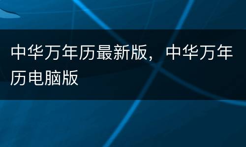 中华万年历最新版，中华万年历电脑版