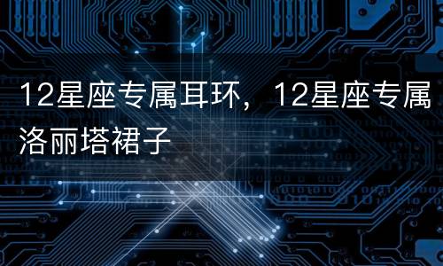 12星座专属耳环，12星座专属洛丽塔裙子