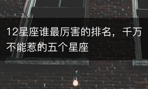 12星座谁最厉害的排名，千万不能惹的五个星座