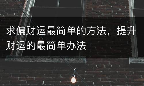 求偏财运最简单的方法，提升财运的最简单办法