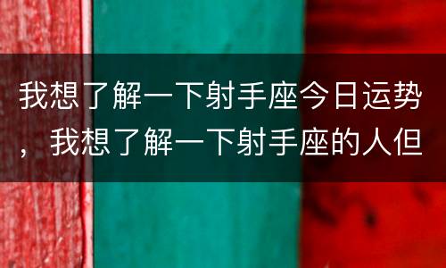我想了解一下射手座今日运势，我想了解一下射手座的人但是是一个什么