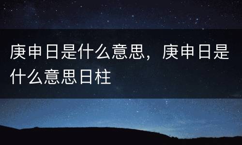 庚申日是什么意思，庚申日是什么意思日柱