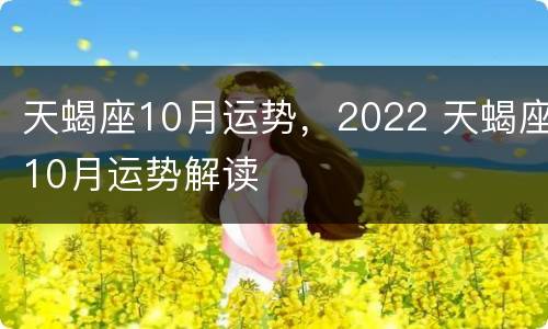 天蝎座10月运势，2022 天蝎座10月运势解读