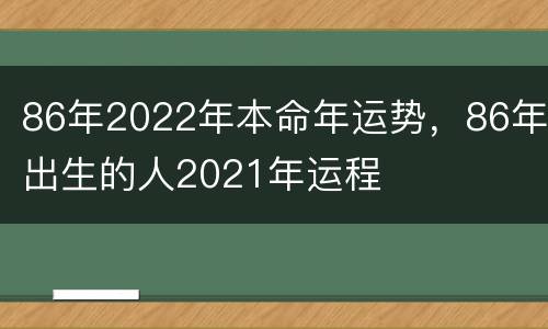 86年2022年本命年运势，86年出生的人2021年运程