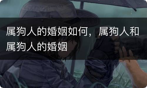 属狗人的婚姻如何，属狗人和属狗人的婚姻