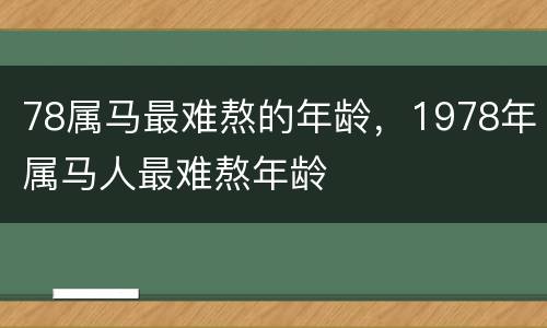 78属马最难熬的年龄，1978年属马人最难熬年龄