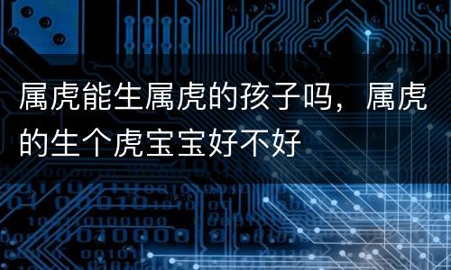 属虎能生属虎的孩子吗，属虎的生个虎宝宝好不好