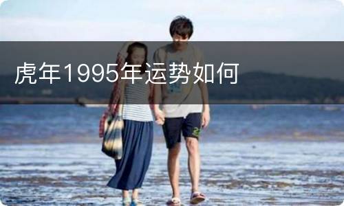 虎年1995年运势如何